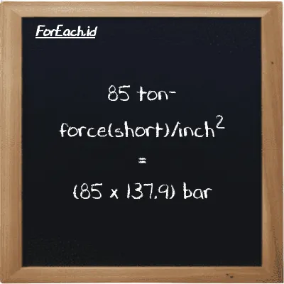 How to convert ton-force(short)/inch<sup>2</sup> to bar: 85 ton-force(short)/inch<sup>2</sup> (tf/in<sup>2</sup>) is equivalent to 85 times 137.9 bar (bar)